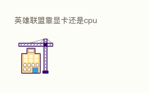 英雄聯盟靠顯卡還是cpu