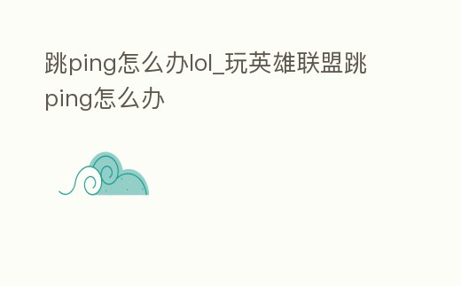 跳ping怎么辦lol_玩英雄聯盟跳ping怎么辦