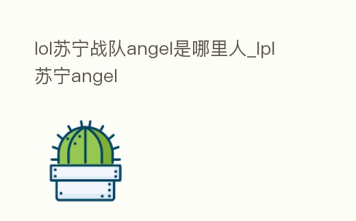 lol蘇寧戰隊angel是哪里人_lpl蘇寧angel