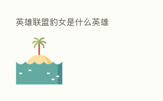 英雄聯(lián)盟豹女是什么英雄