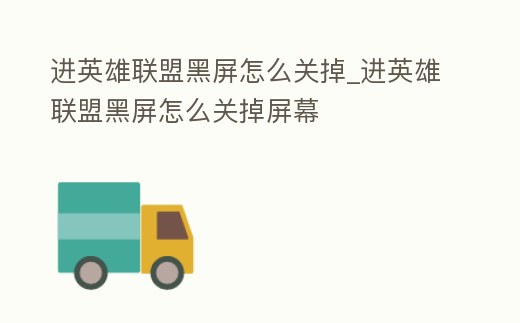 進(jìn)英雄聯(lián)盟黑屏怎么關(guān)掉_進(jìn)英雄聯(lián)盟黑屏怎么關(guān)掉屏幕