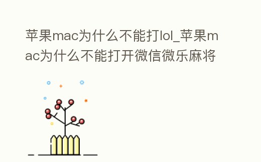 蘋果mac為什么不能打lol_蘋果mac為什么不能打開微信微樂麻將