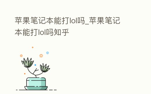 蘋果筆記本能打lol嗎_蘋果筆記本能打lol嗎知乎