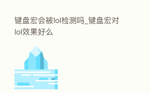 鍵盤宏會被lol檢測嗎_鍵盤宏對lol效果好么