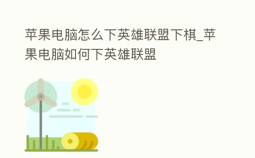 蘋果電腦怎么下英雄聯(lián)盟下棋_蘋果電腦如何下英雄聯(lián)盟