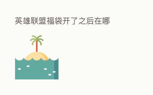 英雄聯(lián)盟福袋開了之后在哪