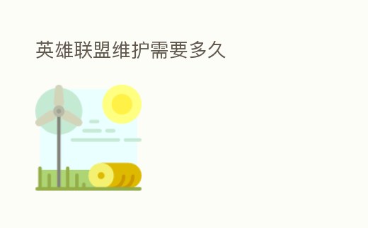 英雄聯(lián)盟維護(hù)需要多久