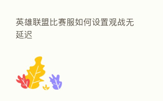 英雄聯盟比賽服如何設置觀戰無延遲