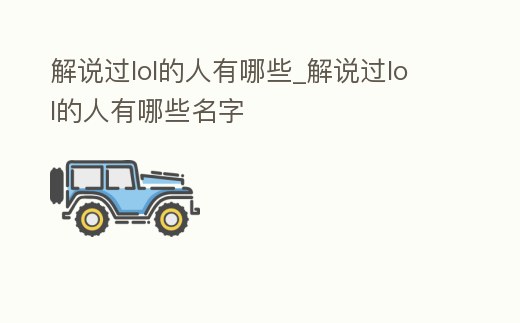 解說(shuō)過(guò)lol的人有哪些_解說(shuō)過(guò)lol的人有哪些名字