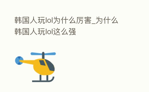 韓國人玩lol為什么厲害_為什么韓國人玩lol這么強