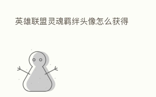 英雄聯(lián)盟靈魂羈絆頭像怎么獲得