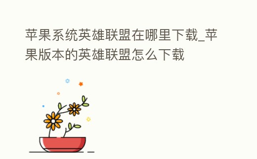 蘋果系統英雄聯盟在哪里下載_蘋果版本的英雄聯盟怎么下載