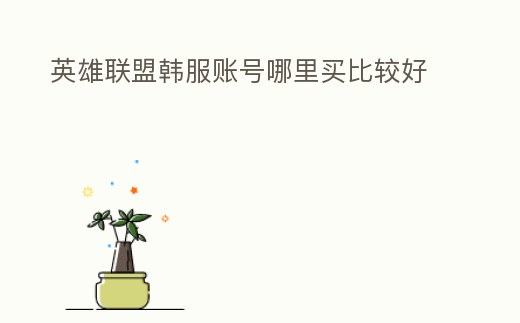 英雄聯(lián)盟韓服賬號(hào)哪里買(mǎi)比較好