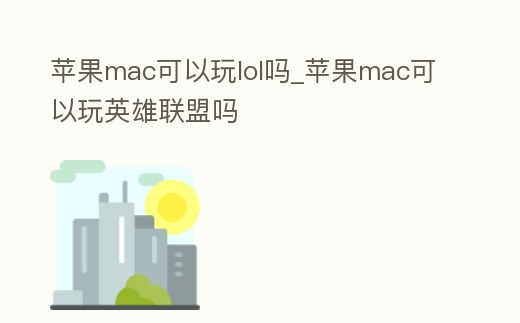 蘋果mac可以玩lol嗎_蘋果mac可以玩英雄聯盟嗎
