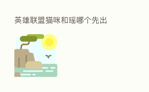 英雄聯盟貓咪和瑤哪個先出