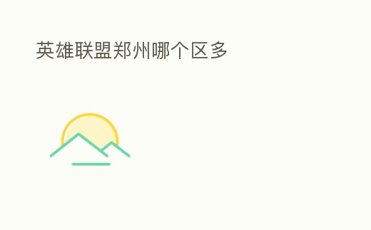 英雄聯(lián)盟鄭州哪個(gè)區(qū)多