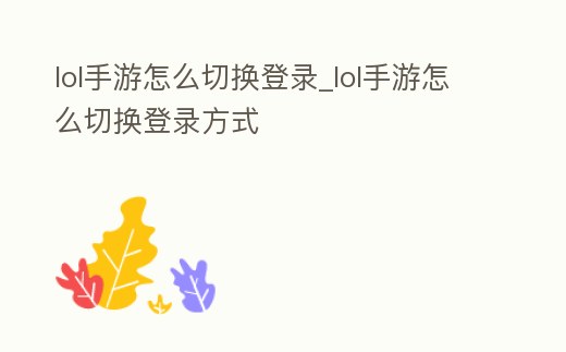 lol手游怎么切換登錄_lol手游怎么切換登錄方式