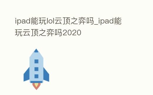 ipad能玩lol云頂之弈嗎_ipad能玩云頂之弈嗎2020