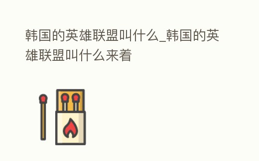 韓國的英雄聯(lián)盟叫什么_韓國的英雄聯(lián)盟叫什么來著