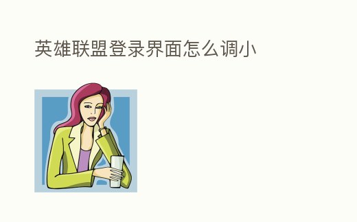 英雄聯(lián)盟登錄界面怎么調(diào)小