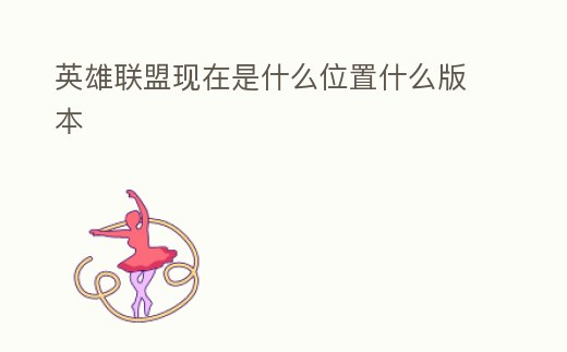 英雄聯盟現在是什么位置什么版本
