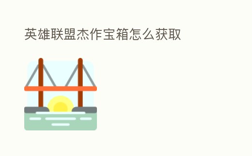 英雄聯盟杰作寶箱怎么獲取
