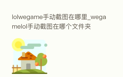 lolwegame手動截圖在哪里_wegamelol手動截圖在哪個文件夾