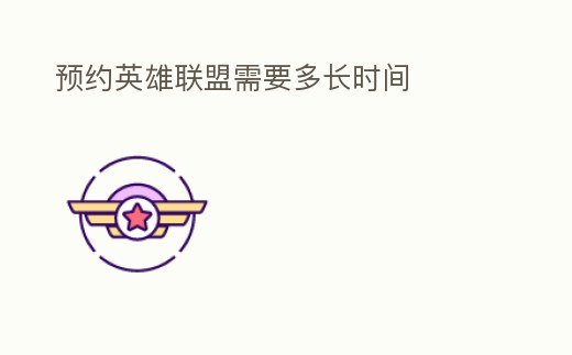 預約英雄聯(lián)盟需要多長時間