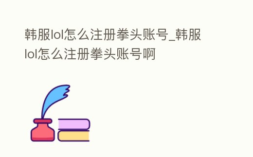 韓服lol怎么注冊(cè)拳頭賬號(hào)_韓服lol怎么注冊(cè)拳頭賬號(hào)啊
