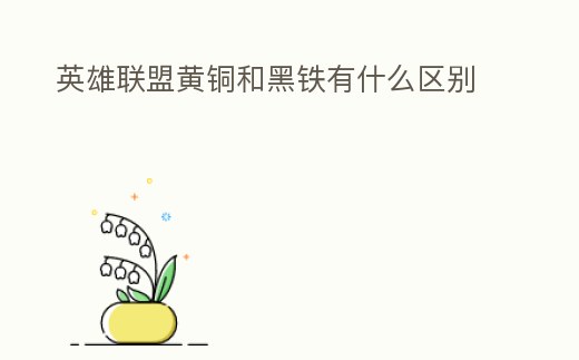 英雄聯盟黃銅和黑鐵有什么區別