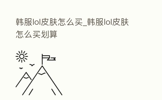 韓服lol皮膚怎么買_韓服lol皮膚怎么買劃算