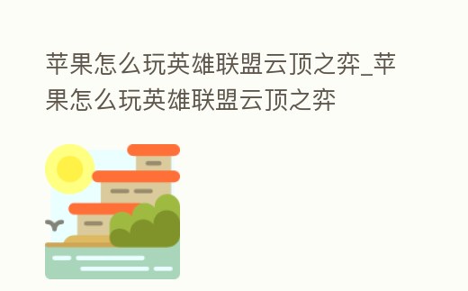 蘋果怎么玩英雄聯盟云頂之弈_蘋果怎么玩英雄聯盟云頂之弈