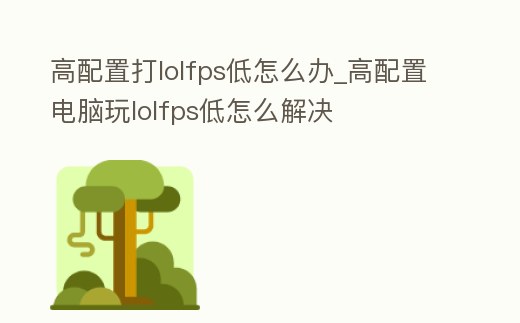 高配置打lolfps低怎么辦_高配置電腦玩lolfps低怎么解決