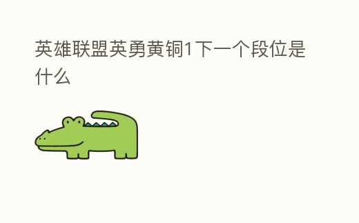 英雄聯(lián)盟英勇黃銅1下一個段位是什么