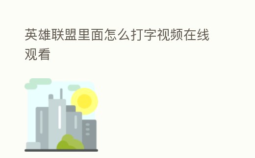 英雄聯(lián)盟里面怎么打字視頻在線觀看