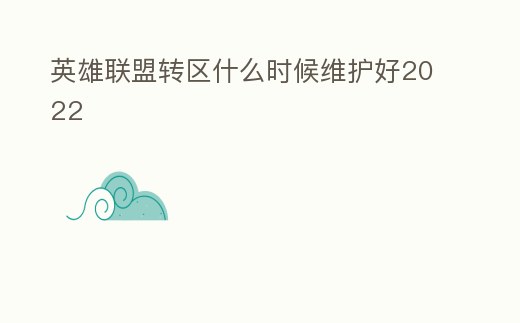 英雄聯(lián)盟轉(zhuǎn)區(qū)什么時(shí)候維護(hù)好2022