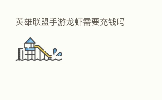 英雄聯(lián)盟手游龍蝦需要充錢嗎