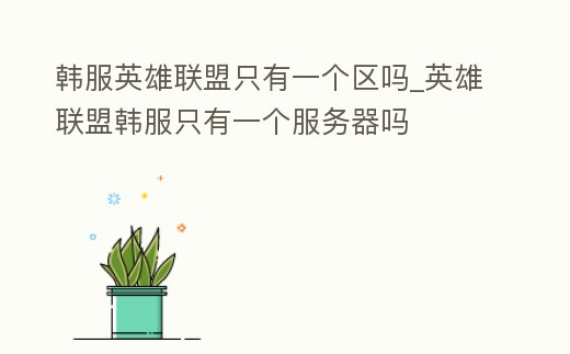 韓服英雄聯盟只有一個區嗎_英雄聯盟韓服只有一個服務器嗎