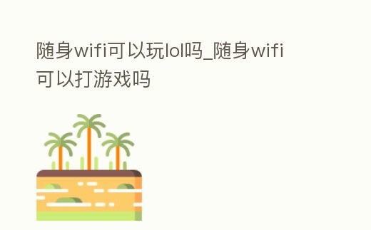 隨身wifi可以玩lol嗎_隨身wifi可以打游戲嗎