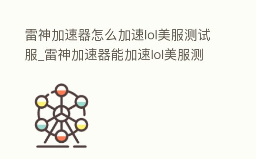 雷神加速器怎么加速lol美服測試服_雷神加速器能加速lol美服測試服嗎