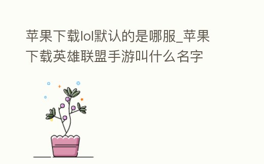 蘋果下載lol默認(rèn)的是哪服_蘋果下載英雄聯(lián)盟手游叫什么名字