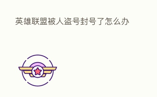 英雄聯盟被人盜號封號了怎么辦