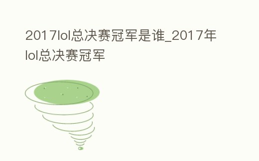 2017lol總決賽冠軍是誰_2017年lol總決賽冠軍