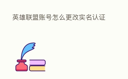 英雄聯盟賬號怎么更改實名認證