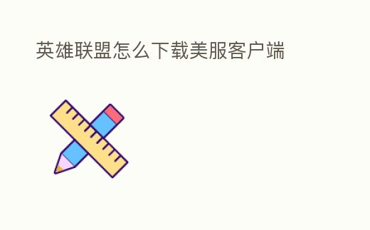 英雄聯(lián)盟怎么下載美服客戶端