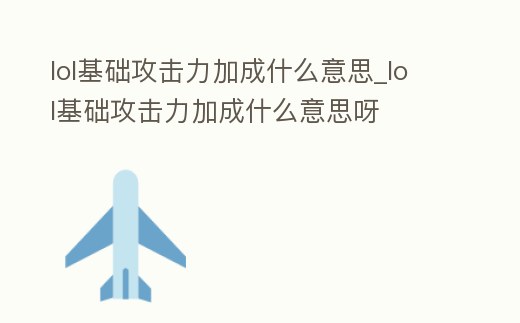 lol基礎攻擊力加成什么意思_lol基礎攻擊力加成什么意思呀