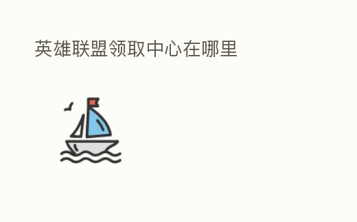 英雄聯盟領取中心在哪里