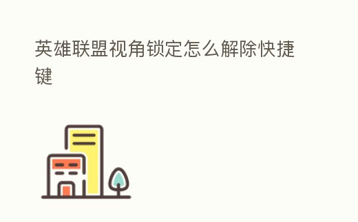 英雄聯(lián)盟視角鎖定怎么解除快捷鍵
