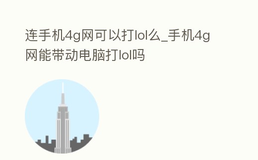 連手機4g網可以打lol么_手機4g網能帶動電腦打lol嗎