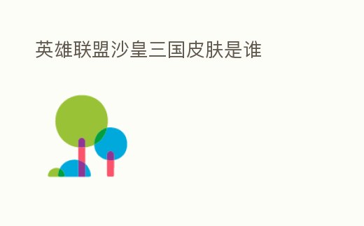 英雄聯(lián)盟沙皇三國皮膚是誰